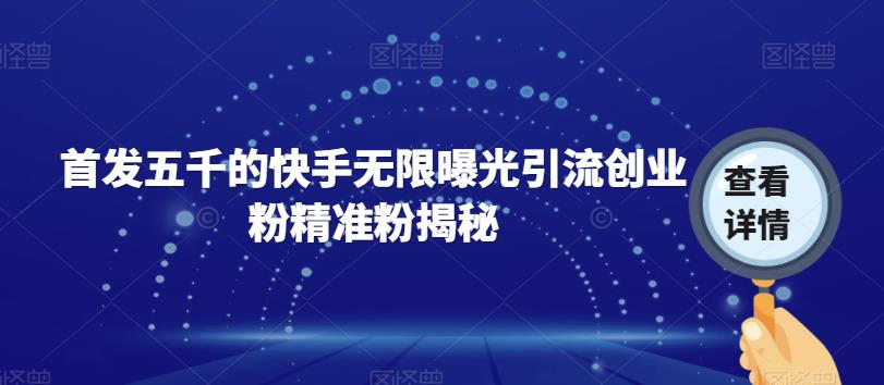 首发五千的快手无限曝光引流创业粉精准粉揭秘-赚金金-技能学习分享