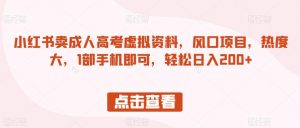 小红书卖成人高考虚拟资料,风口项目,热度大,1部手机即可,轻松日入200+【揭秘】-赚金金-技能学习分享