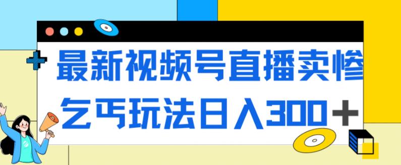 最新视频号直播卖惨乞讨玩法，流量嘎嘎滴，轻松日入300+-赚金金-技能学习分享