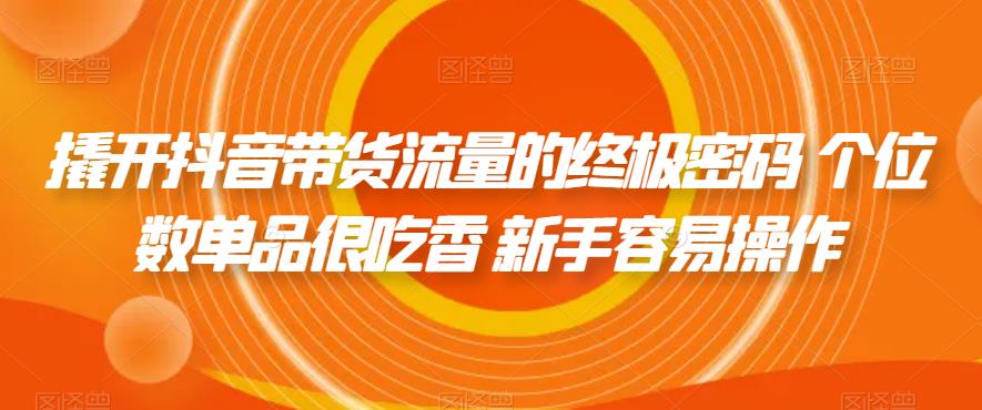 撬开抖音带货流量的终极密码 个位数单品很吃香 新手容易操作-赚金金-技能学习分享