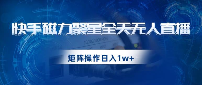 快手磁力聚星全天无人直播，矩阵操作日入1w+【揭秘】-赚金金-技能学习分享