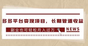 多多平台变现项目,长期管道收益,副业也可轻松月入过万-赚金金-技能学习分享