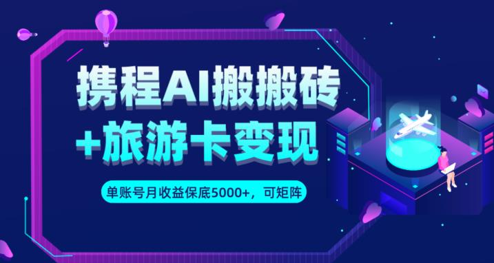 携程AI搬砖+旅游卡变现升级玩法，单号月收益保底5000+，可做矩阵号-赚金金-技能学习分享