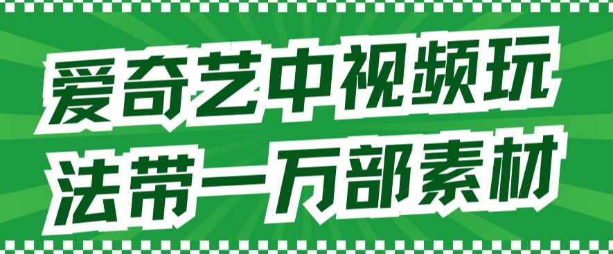 爱奇艺中视频玩法，不用担心版权问题（详情教程+一万部素材）-赚金金-技能学习分享