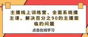 主播线上训练营,全面系统播主课,解决分百之90的主播面的临问题-赚金金-技能学习分享