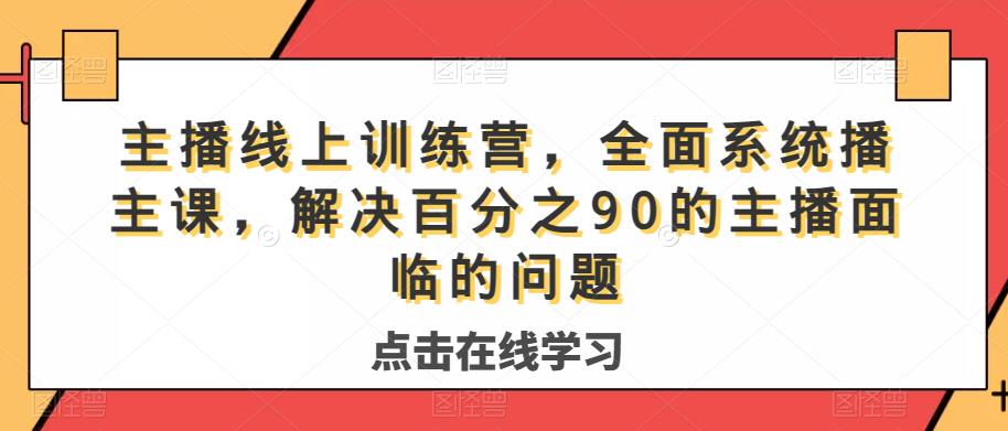 主播线上训练营，全面系统‮播主‬课，解决‮分百‬之90的主播面‮的临‬问题-赚金金-技能学习分享
