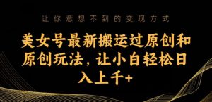 美女号最新搬运过原创和原创玩法,让小白轻松日入上千+【揭秘】-赚金金-技能学习分享