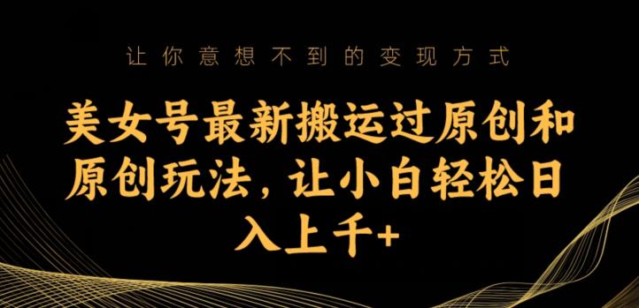 美女号最新搬运过原创和原创玩法，让小白轻松日入上千+【揭秘】-赚金金-技能学习分享