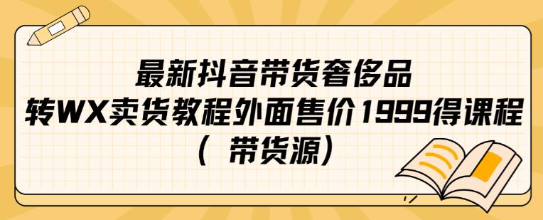 最新抖音奢侈品转微信卖货教程外面售价1999的课程（带货源）-赚金金-技能学习分享