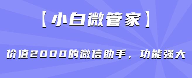 【小白微管家】价值2000的微信助手，功能强大-赚金金-技能学习分享