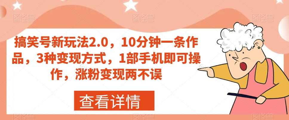 搞笑号新玩法2.0，10分钟一条作品，3种变现方式，1部手机即可操作，涨粉变现两不误-赚金金-技能学习分享