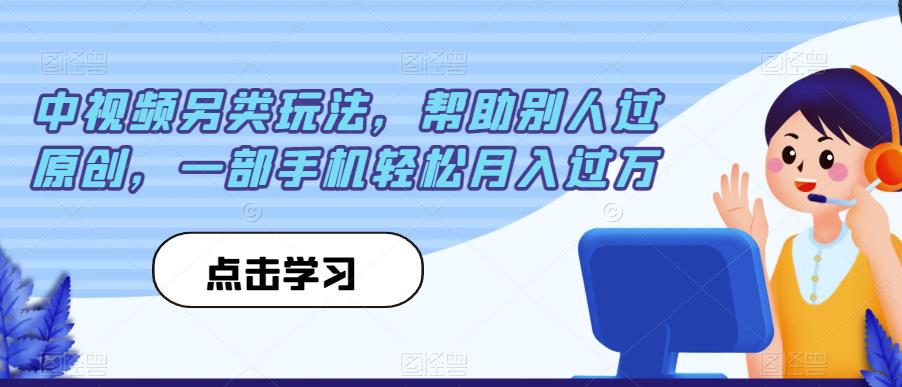 中视频另类玩法，帮助别人过原创，一部手机轻松月入过万【揭秘】-赚金金-技能学习分享