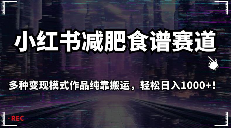 小红书减肥食谱赛道，多种变现模式作品纯靠搬运，轻松日入1000+！【揭秘】-赚金金-技能学习分享