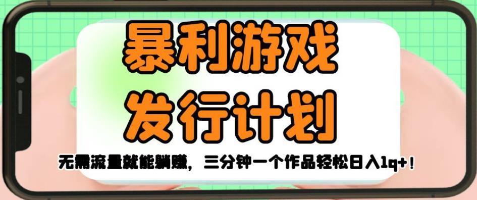 暴利游戏发行计划，无需流量就能躺赚，三分钟一个作品轻松日入1千【揭秘】-赚金金-技能学习分享