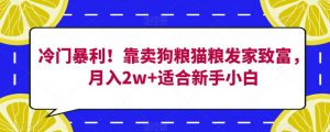 冷门暴利!靠卖狗粮猫粮发家致富,月入2w+适合新手小白【揭秘】-赚金金-技能学习分享