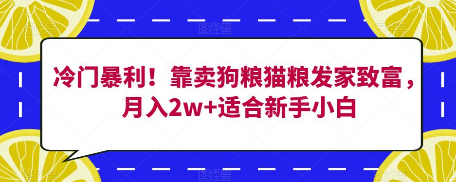 冷门暴利！靠卖狗粮猫粮发家致富，月入2w+适合新手小白【揭秘】-赚金金-技能学习分享
