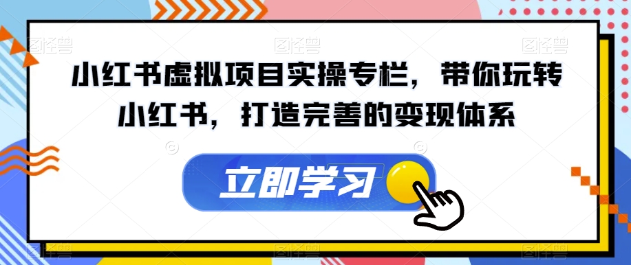 小红书虚拟项目实操专栏，带你玩转小红书，打造完善的变现体系-赚金金-技能学习分享