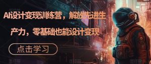 AI设计变现训练营,解放先进生产力,零基础也能设计变现-赚金金-技能学习分享