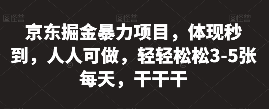 京东掘金暴力项目，体现秒到，人人可做，轻轻松松3-5张每天，干干干【揭秘】-赚金金-技能学习分享