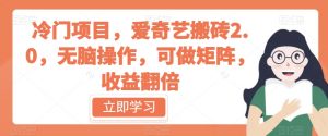 冷门项目,爱奇艺搬砖2.0,无脑操作,可做矩阵,收益翻倍【揭秘】-赚金金-技能学习分享