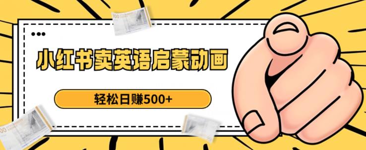 小红书卖英语启蒙动画，轻松日赚500+【揭秘】-赚金金-技能学习分享