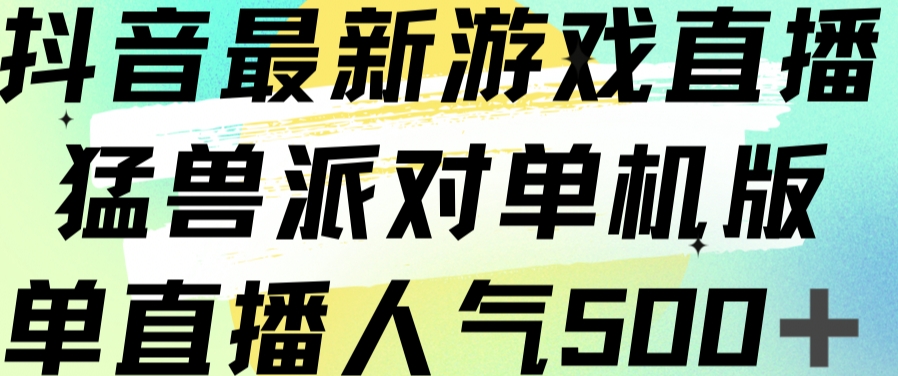 抖音最新游戏直播猛兽派对单机版单直播人气500+-赚金金-技能学习分享