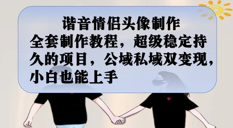 谐音情侣头像制作全套制作教程，超级稳定持久的项目，公域私域双变现，小白也能上手【揭秘】-赚金金-技能学习分享