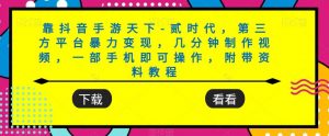靠抖音手游天下-贰时代,第三方平台暴力变现,几分钟制作视频,一部手机即可操作,附带资料教程-赚金金-技能学习分享