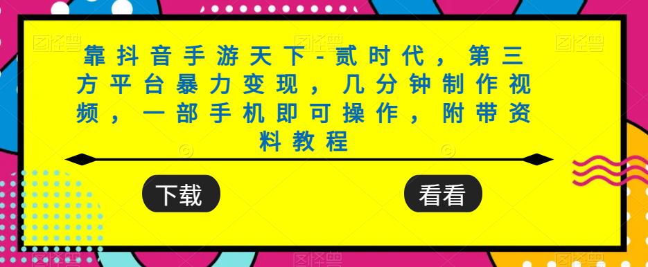 靠抖音手游天下-贰时代，第三方平台暴力变现，几分钟制作视频，一部手机即可操作，附带资料教程-赚金金-技能学习分享