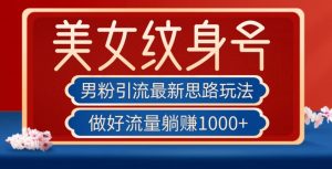 男粉引流最新思路玩法,美女纹身号,做好流量躺赚1000+【揭秘】-赚金金-技能学习分享