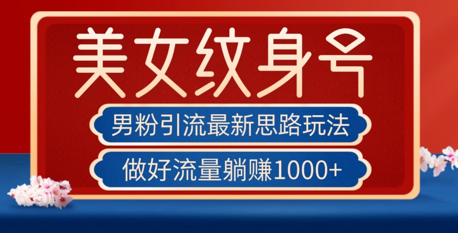 男粉引流最新思路玩法，美女纹身号，做好流量躺赚1000+【揭秘】-赚金金-技能学习分享