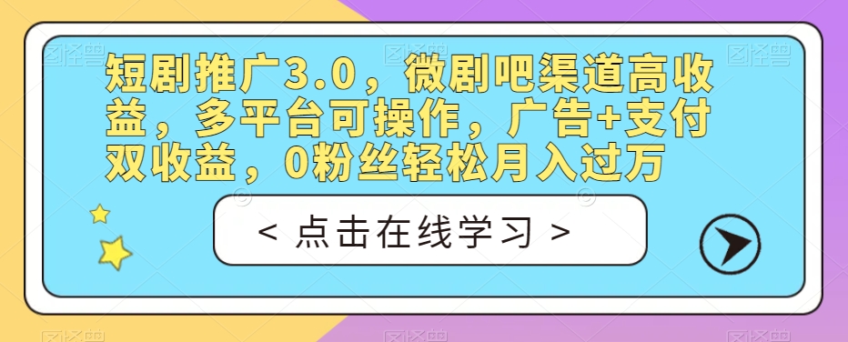 短剧推广3.0，微剧吧渠道高收益，多平台可操作，广告+支付双收益，0粉丝轻松月入过万【揭秘】-赚金金-技能学习分享