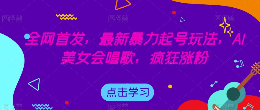 全网首发，最新暴力起号玩法，AI美女会唱歌，疯狂涨粉【揭秘】-赚金金-技能学习分享