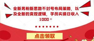 全新男粉新思路不封号布局策略,以及全新的变现逻辑,实操日收入1000+【揭秘】-赚金金-技能学习分享