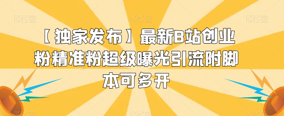 【独家发布】最新B站创业粉精准粉超级曝光引流附脚本可多开【揭秘】-赚金金-技能学习分享