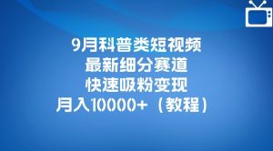 9月科普类短视频最新细分赛道,快速吸粉变现,月入10000+(详细教程)-赚金金-技能学习分享