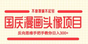 国庆漫画头像项目,不做视频不起号,反向思维手把手教你日入300+【揭秘】-赚金金-技能学习分享