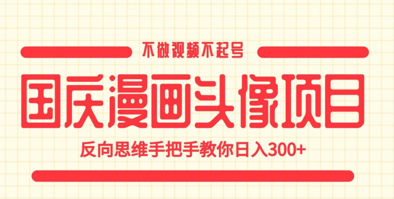 国庆漫画头像项目，不做视频不起号，反向思维手把手教你日入300+【揭秘】-赚金金-技能学习分享