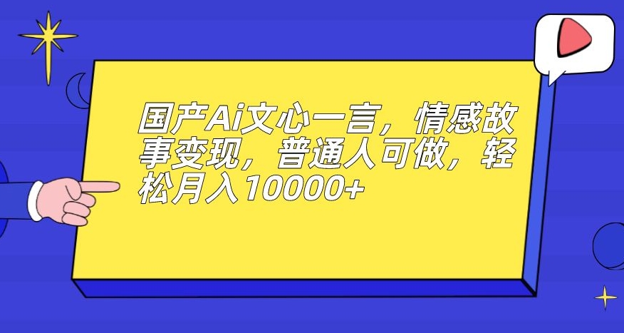 国产Ai文心一言，情感故事变现，普通人可做，轻松月入10000+【揭秘】-赚金金-技能学习分享