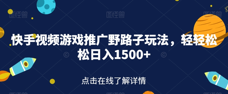 快手视频游戏推广野路子玩法，轻轻松松日入1500+【揭秘】-赚金金-技能学习分享