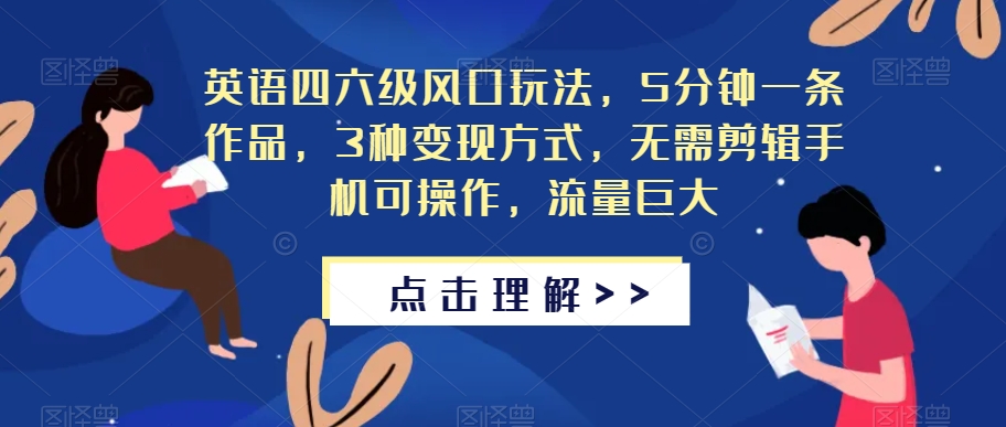 英语四六级风口玩法，5分钟一条作品，3种变现方式，无需剪辑手机可操作，流量巨大【揭秘】-赚金金-技能学习分享