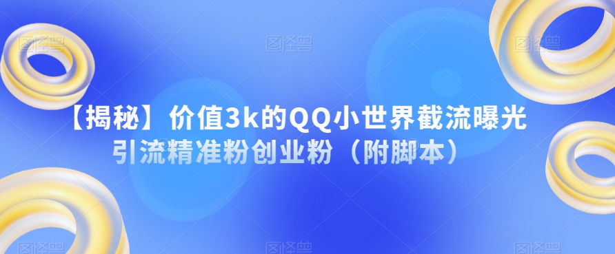 【揭秘】价值3k的QQ小世界截流曝光引流精准粉创业粉（附脚本）-赚金金-技能学习分享