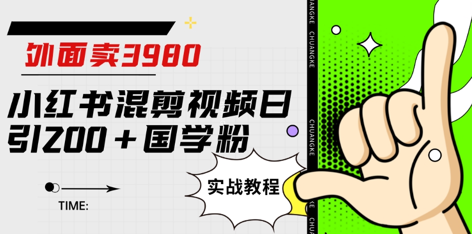 外面卖3980小红书混剪视频日引200+国学粉实战教程【揭秘】-赚金金-技能学习分享