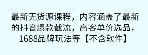 最新无货源课程,内容涵盖了最新的抖音爆款截流,高客单价选品,1688品牌玩法等【不含软件】-赚金金-技能学习分享