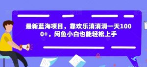 最新蓝海项目,靠欢乐消消消一天1000+,闲鱼小白也能轻松上手【揭秘】-赚金金-技能学习分享