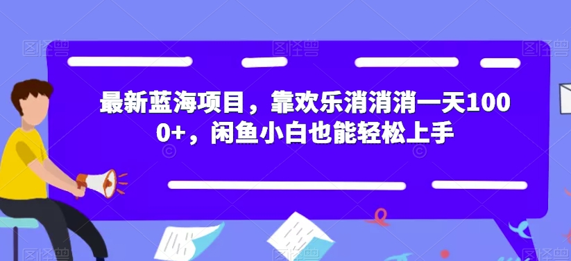 最新蓝海项目，靠欢乐消消消一天1000+，闲鱼小白也能轻松上手【揭秘】-赚金金-技能学习分享