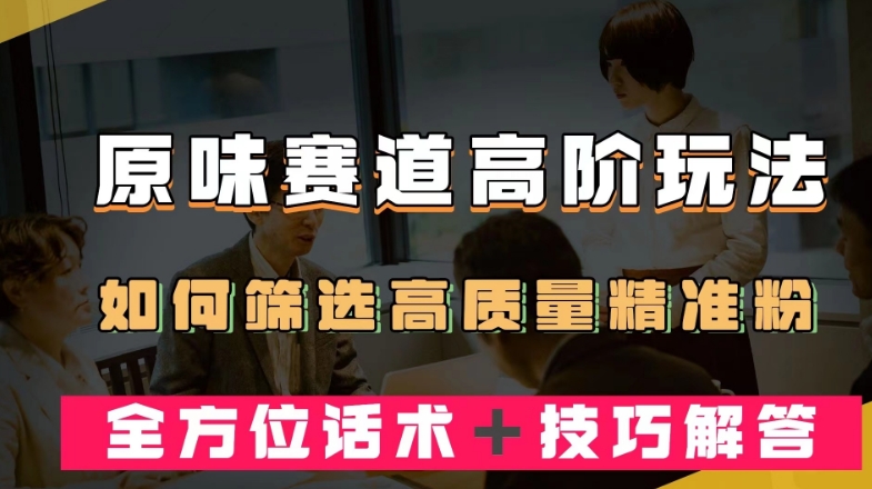短视频原味赛道高阶玩法，如何筛选高质量精准粉？全方位话术＋技巧解答【揭秘】-赚金金-技能学习分享