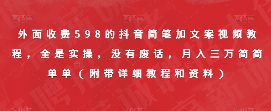 外面收费598的抖音简笔加文案视频教程，全是实操，没有废话，月入三万简简单单（附带详细教程和资料）-赚金金-技能学习分享