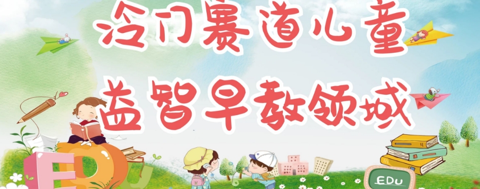 冷门儿童益智早教领域，制作简单超适合宝妈，轻松日入300+可矩阵-赚金金-技能学习分享
