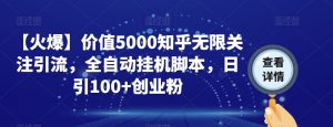 【火爆】价值5000知乎无限关注引流,全自动挂机脚本,日引100+创业粉-赚金金-技能学习分享